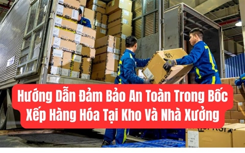 Hướng Dẫn Đảm Bảo An Toàn Trong Bốc Xếp Hàng Hóa Tại Kho Và Nhà Xưởng