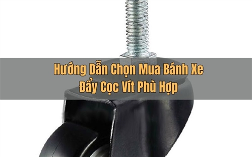 Hướng Dẫn Chọn Mua Bánh Xe Đẩy Cọc Vít Phù Hợp