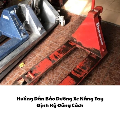 Hướng Dẫn Bảo Dưỡng Xe Nâng Tay Định Kỳ Đúng Cách