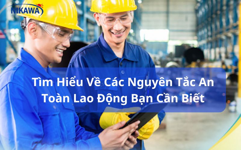 Tìm Hiểu Về Các Nguyên Tắc An Toàn Lao Động Bạn Cần Biết