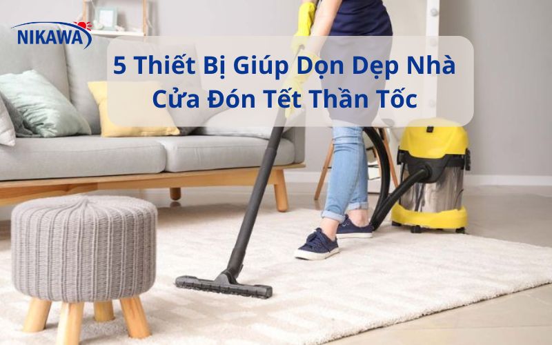 5 Thiết Bị Giúp Dọn Dẹp Nhà Cửa Đón Tết Thần Tốc