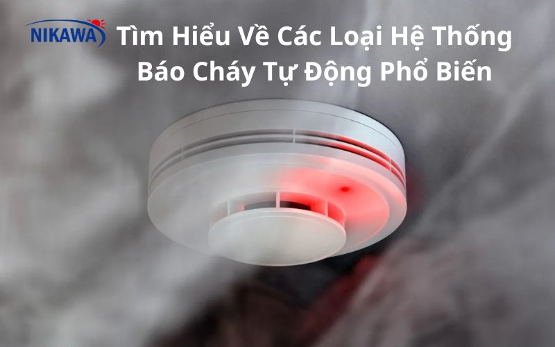 Tìm Hiểu Về Các Loại Hệ Thống Báo Cháy Tự Động Phổ Biến