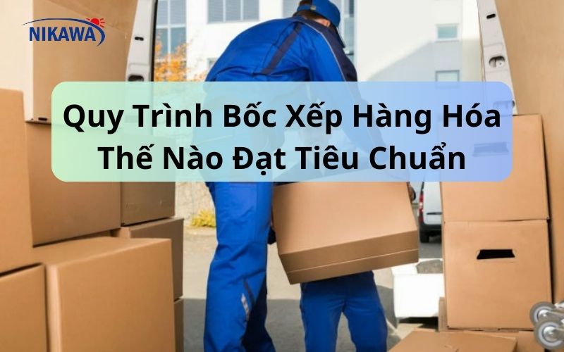 Quy Trình Bốc Xếp Hàng Hóa Thế Nào Đạt Tiêu Chuẩn