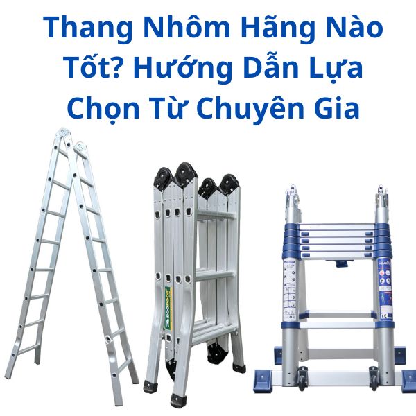 Thang Nhôm Hãng Nào Tốt? Hướng Dẫn Lựa Chọn Từ Chuyên Gia