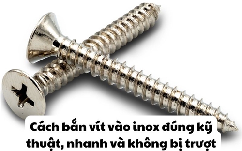 Cách bắn vít vào inox đúng kỹ thuật, nhanh và không bị trượt
