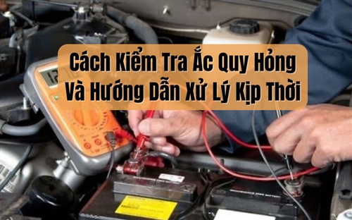 Cách Kiểm Tra Ắc Quy Hỏng Và Hướng Dẫn Xử Lý Kịp Thời