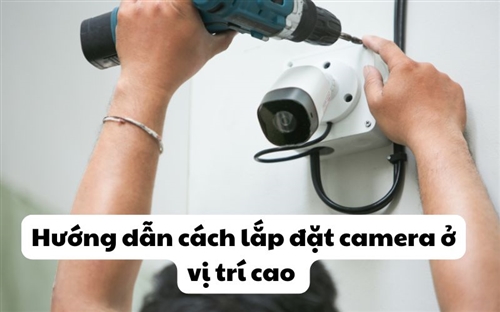 Hướng dẫn cách lắp đặt camera ở vị trí cao