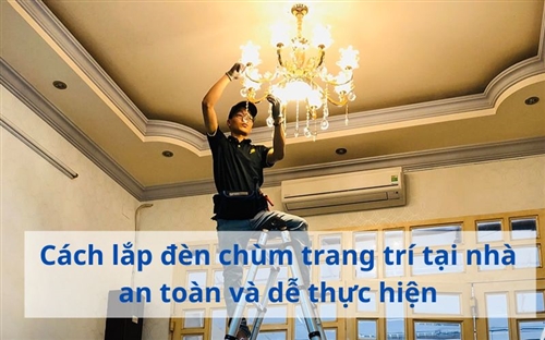 Cách lắp đèn chùm trang trí tại nhà an toàn và dễ thực hiện