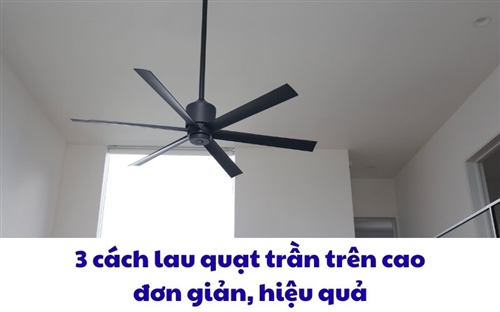 3 cách lau quạt trần trên cao đơn giản, hiệu quả 