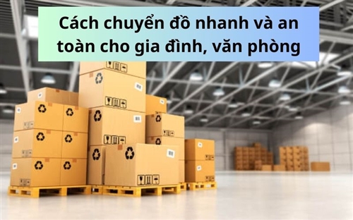 Cách chuyển đồ nhanh và an toàn cho gia đình, văn phòng