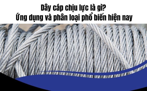 Dây cáp chịu lực là gì? Ứng dụng và phân loại phổ biến hiện nay