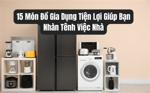 15 Món Đồ Gia Dụng Tiện Lợi Giúp Bạn Nhàn Tênh Việc Nhà