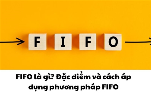 FIFO là gì? Đặc điểm và cách áp dụng phương pháp FIFO