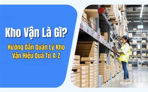 Kho Vận Là Gì? Hướng Dẫn Quản Lý Kho Vận Hiệu Quả Từ A-Z