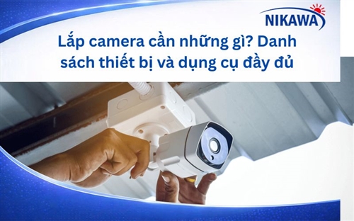 Lắp camera cần những gì? Danh sách thiết bị và dụng cụ đầy đủ 