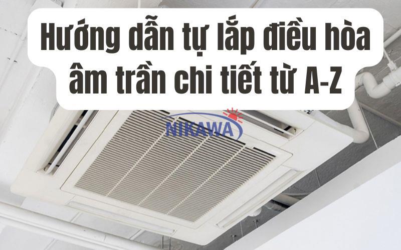 Hướng dẫn tự lắp điều hòa âm trần chi tiết từ A-Z