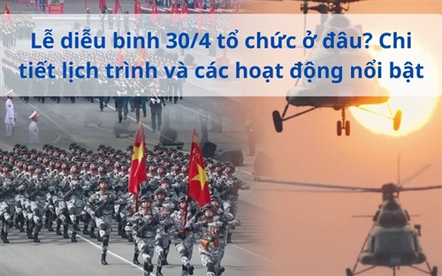 Lễ diễu binh 30/4 tổ chức ở đâu? Chi tiết lịch trình và các hoạt động nổi bật