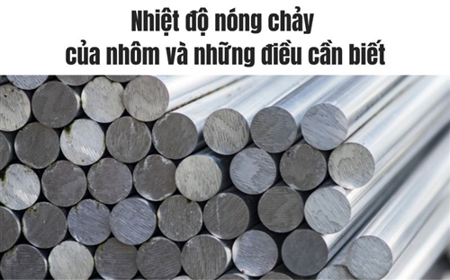 Nhiệt độ nóng chảy của nhôm và những điều cần biết