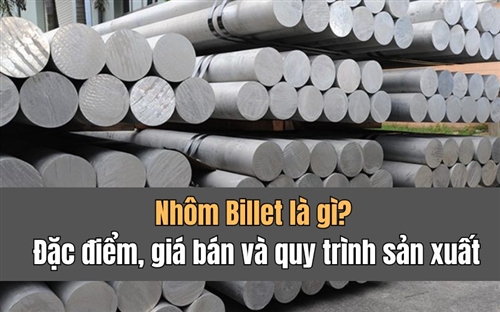 Nhôm Billet là gì? Đặc điểm, giá bán và quy trình sản xuất