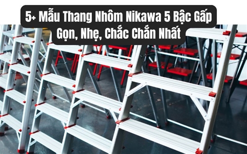 5+ Mẫu Thang Nhôm Nikawa 5 Bậc Gấp Gọn, Nhẹ, Chắc Chắn Nhất