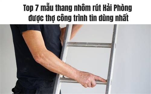Top 7 mẫu thang nhôm rút Hải Phòng được thợ công trình tin dùng nhất