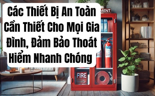 Các Thiết Bị An Toàn Cần Thiết Cho Mọi Gia Đình, Đảm Bảo Thoát Hiểm Nhanh Chóng