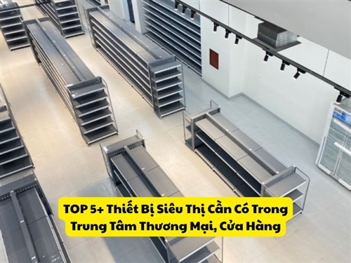 TOP 5+ Thiết Bị Siêu Thị Cần Có Trong Trung Tâm Thương Mại, Cửa Hàng