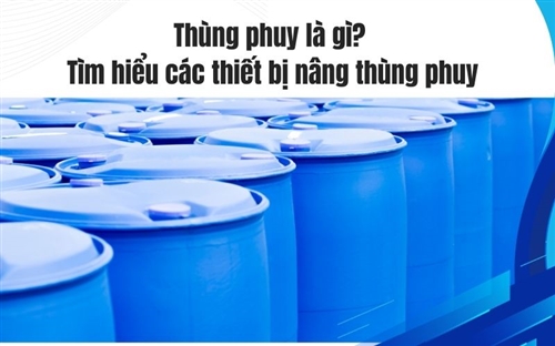 Thùng phuy là gì? Tìm hiểu các thiết bị nâng thùng phuy