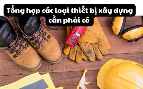 Tổng hợp các loại thiết bị xây dựng cần phải có 