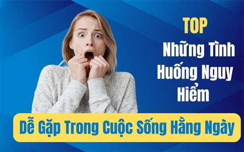 Top Những Tình Huống Nguy Hiểm Dễ Gặp Trong Cuộc Sống Hằng Ngày