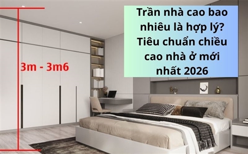 Trần nhà cao bao nhiêu là hợp lý? Tiêu chuẩn chiều cao nhà ở mới nhất 2026