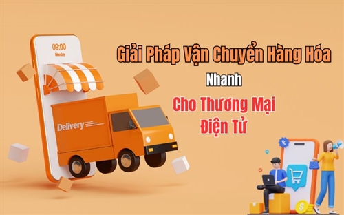 Giải Pháp Vận Chuyển Hàng Hóa Nhanh Cho Thương Mại Điện Tử