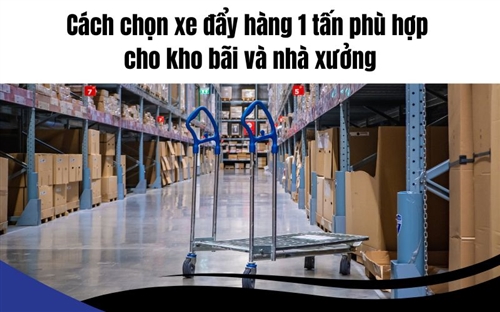 Cách chọn xe đẩy hàng 1 tấn phù hợp cho kho bãi và nhà xưởng