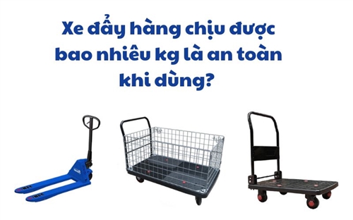 Xe đẩy hàng chịu được bao nhiêu kg là an toàn khi dùng? 