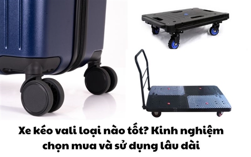Xe kéo vali loại nào tốt? Kinh nghiệm chọn mua và sử dụng lâu dài
