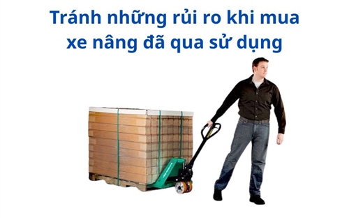 Tránh những rủi ro khi mua xe nâng đã qua sử dụng