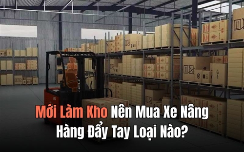 Mới Làm Kho Nên Mua Xe Nâng Hàng Đẩy Tay Loại Nào?