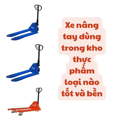 Xe nâng tay dùng trong kho thực phẩm loại nào tốt và bền