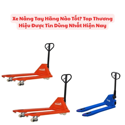 Xe Nâng Tay Hãng Nào Tốt? Top Thương Hiệu Được Tin Dùng Nhất Hiện Nay